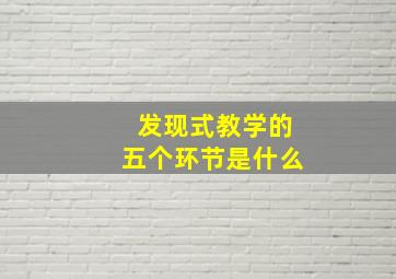 发现式教学的五个环节是什么