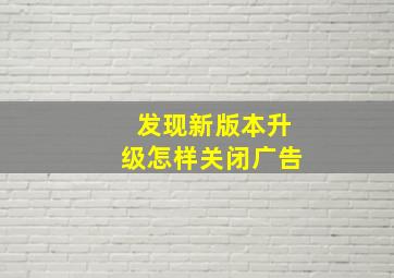 发现新版本升级怎样关闭广告