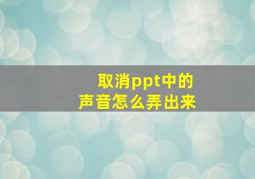 取消ppt中的声音怎么弄出来