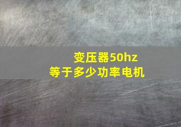 变压器50hz等于多少功率电机