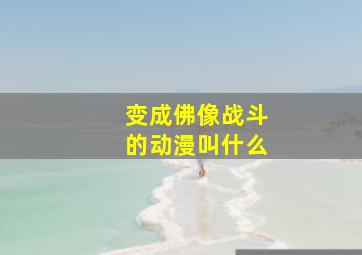 变成佛像战斗的动漫叫什么