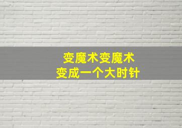 变魔术变魔术变成一个大时针