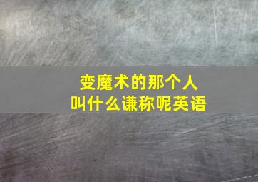 变魔术的那个人叫什么谦称呢英语