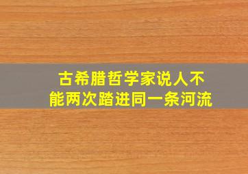 古希腊哲学家说人不能两次踏进同一条河流