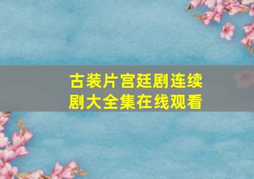 古装片宫廷剧连续剧大全集在线观看