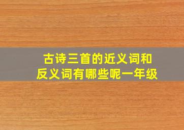 古诗三首的近义词和反义词有哪些呢一年级