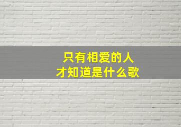 只有相爱的人才知道是什么歌