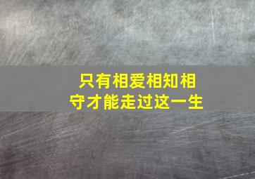 只有相爱相知相守才能走过这一生