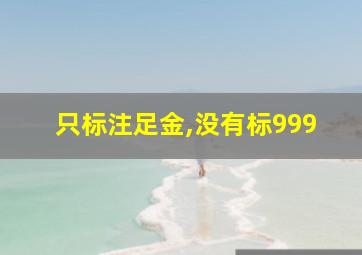 只标注足金,没有标999