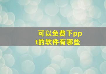 可以免费下ppt的软件有哪些