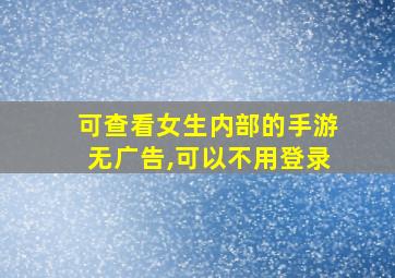 可查看女生内部的手游无广告,可以不用登录