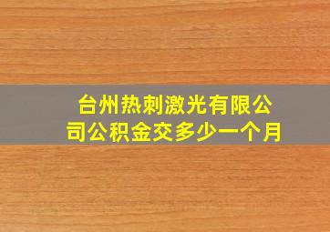 台州热刺激光有限公司公积金交多少一个月