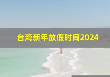 台湾新年放假时间2024