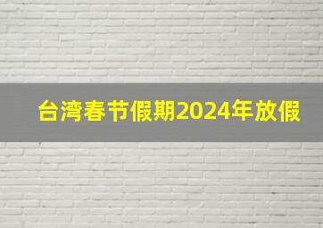 台湾春节假期2024年放假