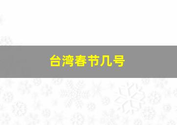 台湾春节几号