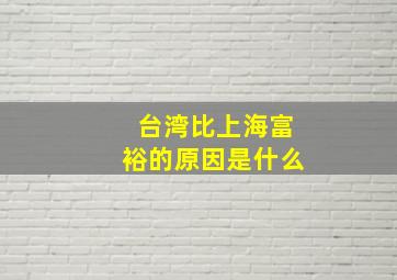 台湾比上海富裕的原因是什么