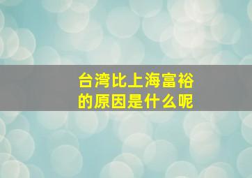 台湾比上海富裕的原因是什么呢