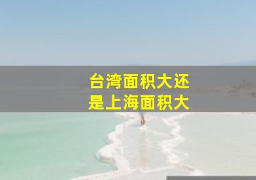 台湾面积大还是上海面积大