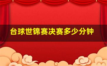 台球世锦赛决赛多少分钟