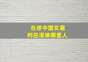 台球中国女裁判吕浠琳哪里人