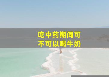 吃中药期间可不可以喝牛奶