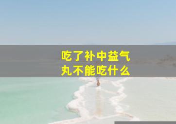 吃了补中益气丸不能吃什么