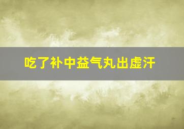 吃了补中益气丸出虚汗