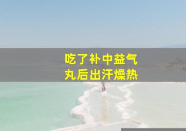 吃了补中益气丸后出汗燥热