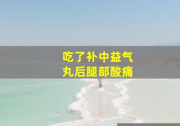 吃了补中益气丸后腿部酸痛