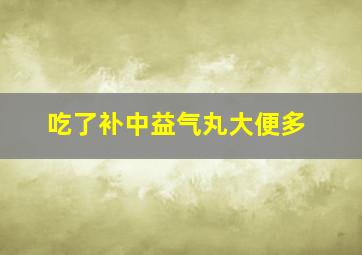 吃了补中益气丸大便多