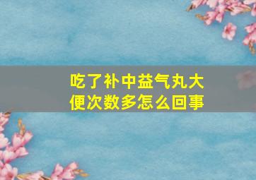 吃了补中益气丸大便次数多怎么回事