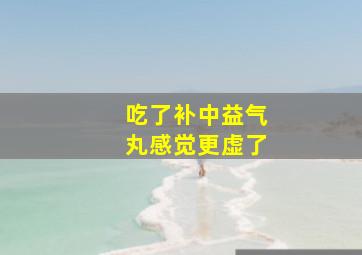 吃了补中益气丸感觉更虚了