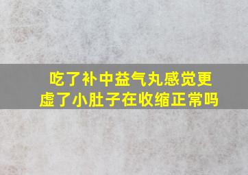 吃了补中益气丸感觉更虚了小肚子在收缩正常吗