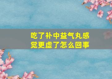 吃了补中益气丸感觉更虚了怎么回事