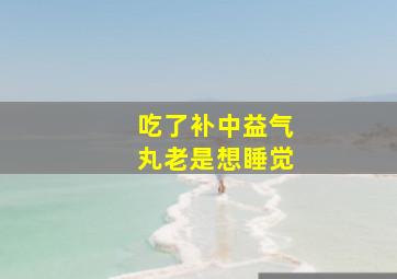 吃了补中益气丸老是想睡觉