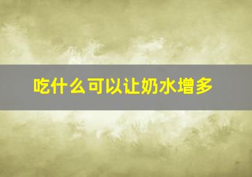 吃什么可以让奶水增多