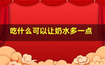 吃什么可以让奶水多一点