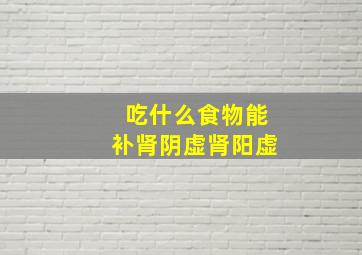 吃什么食物能补肾阴虚肾阳虚