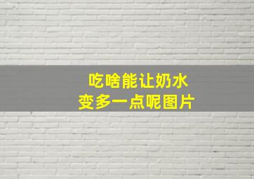 吃啥能让奶水变多一点呢图片