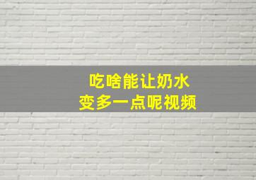 吃啥能让奶水变多一点呢视频