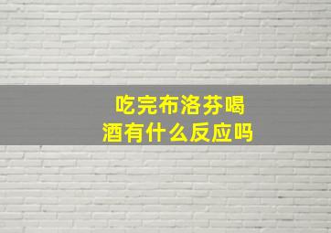 吃完布洛芬喝酒有什么反应吗