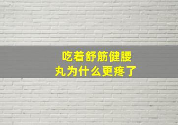 吃着舒筋健腰丸为什么更疼了