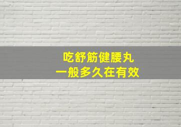 吃舒筋健腰丸一般多久在有效