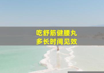 吃舒筋健腰丸多长时间见效