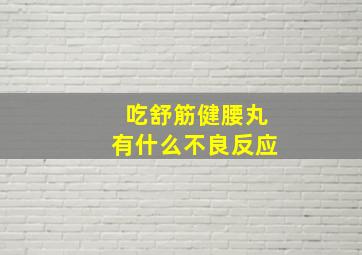 吃舒筋健腰丸有什么不良反应