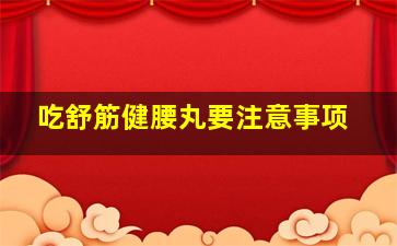 吃舒筋健腰丸要注意事项