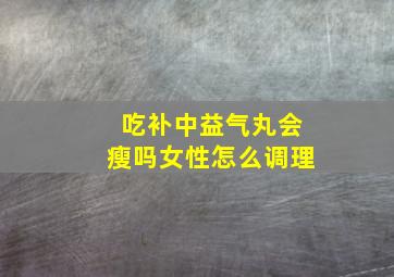 吃补中益气丸会瘦吗女性怎么调理