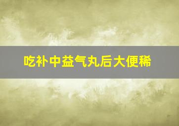 吃补中益气丸后大便稀