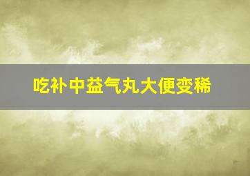 吃补中益气丸大便变稀