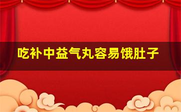 吃补中益气丸容易饿肚子